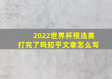 2022世界杯预选赛打完了吗知乎文章怎么写