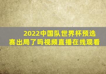 2022中国队世界杯预选赛出局了吗视频直播在线观看