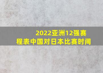 2022亚洲12强赛程表中国对日本比赛时间