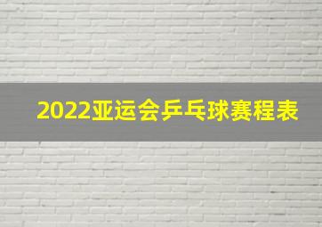 2022亚运会乒乓球赛程表