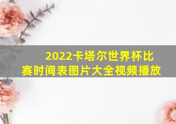 2022卡塔尔世界杯比赛时间表图片大全视频播放