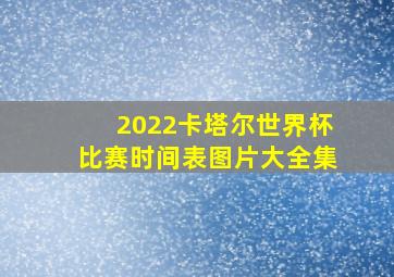 2022卡塔尔世界杯比赛时间表图片大全集