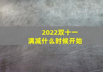 2022双十一满减什么时候开始