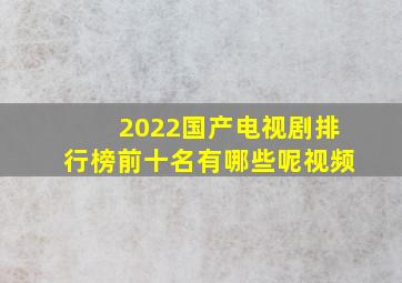 2022国产电视剧排行榜前十名有哪些呢视频