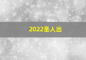 2022圣人出