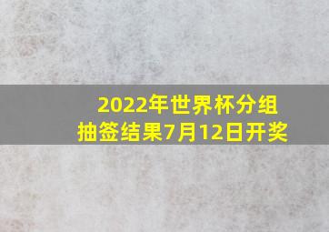 2022年世界杯分组抽签结果7月12日开奖