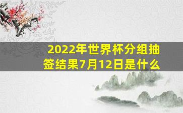 2022年世界杯分组抽签结果7月12日是什么