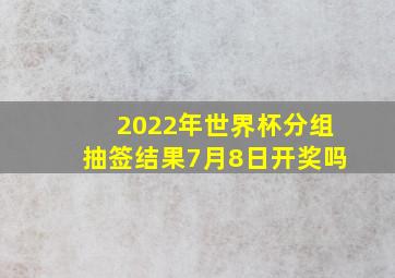 2022年世界杯分组抽签结果7月8日开奖吗