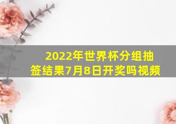 2022年世界杯分组抽签结果7月8日开奖吗视频