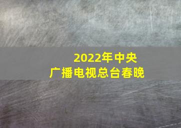 2022年中央广播电视总台春晚