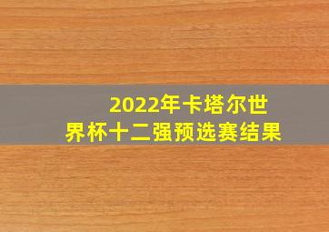 2022年卡塔尔世界杯十二强预选赛结果