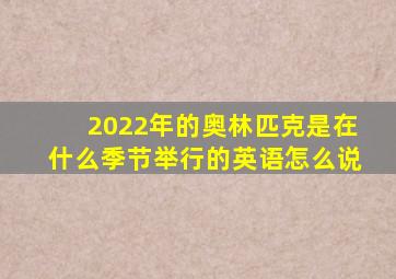 2022年的奥林匹克是在什么季节举行的英语怎么说