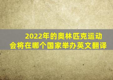 2022年的奥林匹克运动会将在哪个国家举办英文翻译