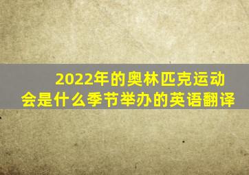 2022年的奥林匹克运动会是什么季节举办的英语翻译