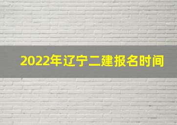 2022年辽宁二建报名时间