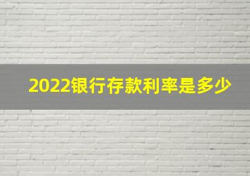 2022银行存款利率是多少