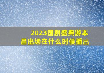 2023国剧盛典游本昌出场在什么时候播出