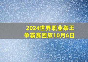 2024世界职业拳王争霸赛回放10月6日