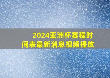 2024亚洲杯赛程时间表最新消息视频播放