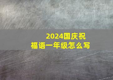 2024国庆祝福语一年级怎么写