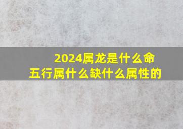 2024属龙是什么命五行属什么缺什么属性的