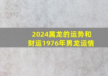 2024属龙的运势和财运1976年男龙运情