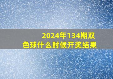 2024年134期双色球什么时候开奖结果