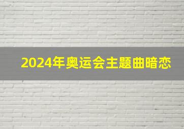 2024年奥运会主题曲暗恋