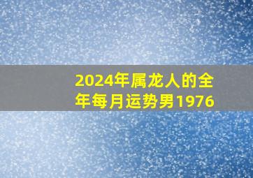 2024年属龙人的全年每月运势男1976