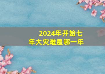 2024年开始七年大灾难是哪一年