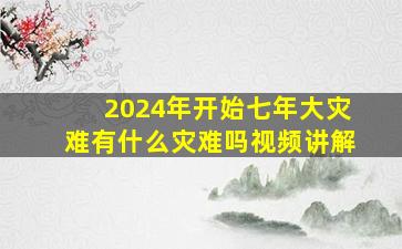 2024年开始七年大灾难有什么灾难吗视频讲解