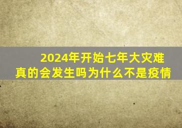 2024年开始七年大灾难真的会发生吗为什么不是疫情