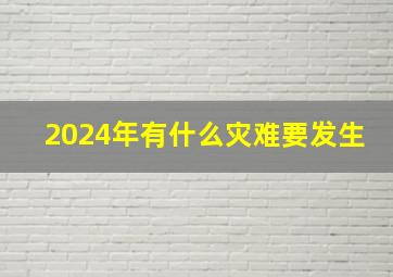 2024年有什么灾难要发生