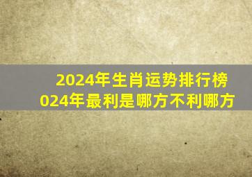 2024年生肖运势排行榜024年最利是哪方不利哪方