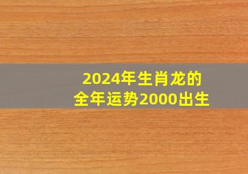 2024年生肖龙的全年运势2000出生