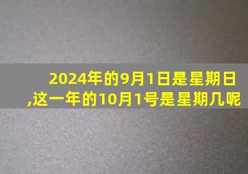 2024年的9月1日是星期日,这一年的10月1号是星期几呢