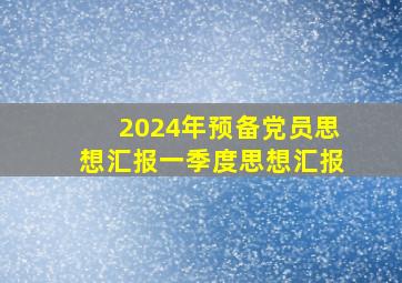 2024年预备党员思想汇报一季度思想汇报