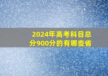 2024年高考科目总分900分的有哪些省