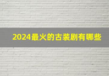 2024最火的古装剧有哪些