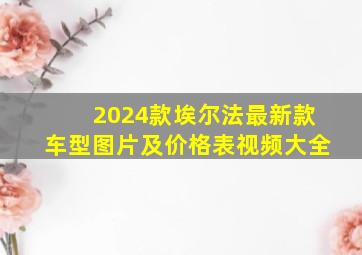 2024款埃尔法最新款车型图片及价格表视频大全