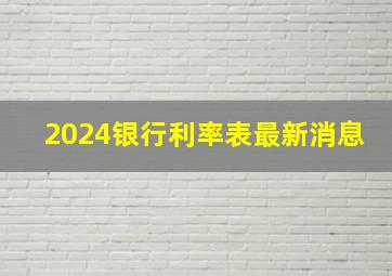 2024银行利率表最新消息