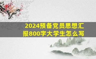 2024预备党员思想汇报800字大学生怎么写