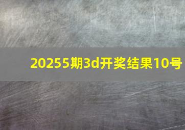 20255期3d开奖结果10号