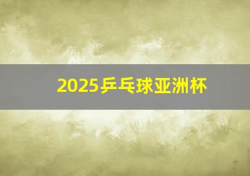 2025乒乓球亚洲杯