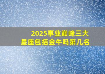 2025事业巅峰三大星座包括金牛吗第几名