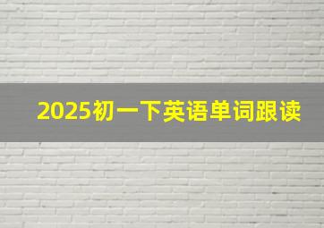 2025初一下英语单词跟读