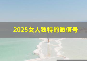 2025女人独特的微信号