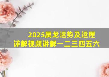 2025属龙运势及运程详解视频讲解一二三四五六