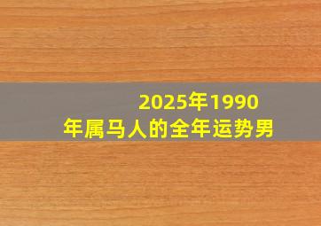 2025年1990年属马人的全年运势男