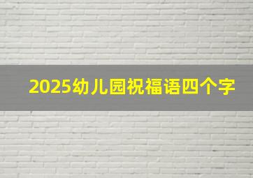 2025幼儿园祝福语四个字